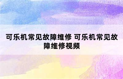 可乐机常见故障维修 可乐机常见故障维修视频